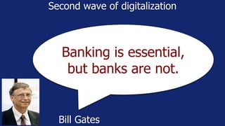 Banking is essential,
but banks are not.
Bill Gates
Second wave of digitalization
 