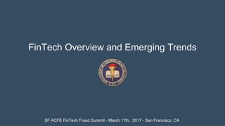 SF ACFE FinTech Fraud Summit - March 17th, 2017 - San Francisco, CA
FinTech Overview and Emerging Trends
 