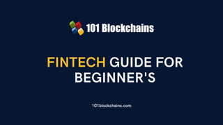 FINTECH GUIDE FOR
BEGINNER'S
101blockchains.com
 