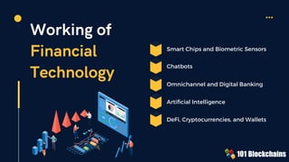 Working of
Financial
Technology
Smart Chips and Biometric Sensors
Omnichannel and Digital Banking
Chatbots
Artificial Inte...