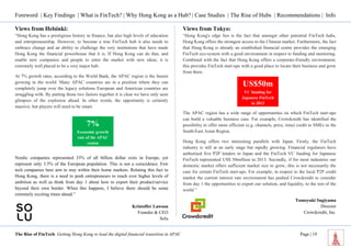 Foreword | Key Findings | What is FinTech? | Why Hong Kong as a Hub? | Case Studies | The Rise of Hubs | Recommendations | Info 
The Rise of FinTech: Getting Hong Kong to lead the digital financial transition in APAC Page | 19 
Views from Helsinki: “Hong Kong has a prestigious history in finance, but also high levels of education and entrepreneurship. However, to become a true FinTech hub it also needs to embrace change and an ability to challenge the very institutions that have made Hong Kong the financial powerhouse that it is. If Hong Kong can do that, and enable new companies and people to enter the market with new ideas, it is extremely well placed to be a very major hub. At 7% growth rates, according to the World Bank, the APAC region is the fastest growing in the world. Many APAC countries are in a position where they can completely jump over the legacy solutions European and American countries are struggling with. By putting those two factors together it is clear we have only seen glimpses of the explosion ahead. In other words, the opportunity is certainly massive, but players will need to be smart. 
Nordic companies represented 33% of all billion dollar exits in Europe, yet represent only 3.5% of the European population. This is not a coincidence. Few tech companies here aim to stay within their home markets. Relating this fact to Hong Kong, there is a need to push entrepreneurs to reach ever higher levels of ambition as well as think from day 1 about how to export their product/service beyond their own border. When this happens, I believe there should be some extremely exciting times ahead.” 
Kristoffer Lawson 
Founder & CEO 
Solu 
Views from Tokyo: “Hong Kong's edge lies is the fact that amongst other potential FinTech hubs, Hong Kong offers the strongest access to the Chinese market. Furthermore, the fact that Hong Kong is already an established financial centre provides the emerging FinTech eco-system with a good environment in respect to funding and mentoring. Combined with the fact that Hong Kong offers a corporate-friendly environment, this provides FinTech start-ups with a good place to locate their business and grow from there. 
The APAC region has a wide range of opportunities on which FinTech start-ups can build a valuable business case. For example, Crowdcredit has identified the possibility to offer more efficient (e.g. channels, price, time) credit to SMEs in the South-East Asian Region. Hong Kong offers two interesting parallels with Japan. Firstly, the FinTech industry is still at an early stage but rapidly growing. Financial regulators have authorised five P2P lenders in Japan and the FinTech VC funding for Japanese FinTech represented US$ 50million in 2013. Secondly, if for most industries our domestic market offers sufficient market size to grow, this is not necessarily the case for certain FinTech start-ups. For example, in respect to the local P2P credit market the current interest rate environment has pushed Crowdcredit to consider from day 1 the opportunities to export our solution, and liquidity, to the rest of the world.” 
Tomoyuki Sugiyama 
Director 
Crowdcredit, Inc. 
7% 
Economic growth rate of the APAC region 
US$50m 
VC funding for Japanese FinTech in 2013  