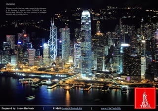 Fintech: Hong Kong Hub for Asia Digital Financial Transformation Page | 26 
Prepared by: Janos Barberis | E-Mail: janos@fintech.hk | www.FinTech.Hk 
Disclaimer 
Whereas every effort has been made to ensure that the information in this document is accurate, neither FinTech.Hk nor Janos Barberis accept liability for any errors, omissions or misleading statements, and no warranty is given. 
