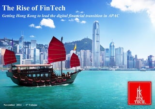 FinTech: Hong Kong’s Opportunity As a FinTech Hub 
The Rise of FinTech Getting Hong Kong to lead the digital financial transition in APAC 
November 2014 - 1st Volume  
