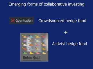 Emerging forms of collaborative investing
Crowdsourced hedge fund
Activist hedge fund
+
 