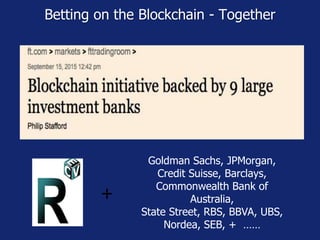 Betting on the Blockchain - Together
Goldman Sachs, JPMorgan,
Credit Suisse, Barclays,
Commonwealth Bank of
Australia,
State Street, RBS, BBVA, UBS,
Nordea, SEB, + ……
+
 