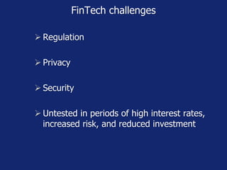 FinTech challenges
 Regulation
 Privacy
 Security
 Untested in periods of high interest rates,
increased risk, and reduced investment
 