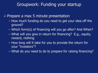 Groupwork: Funding your startup
 Prepare a max 5 minute presentation
− How much funding do you need to get your idea off ...