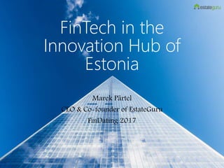 FinTech in the
Innovation Hub of
Estonia
Marek Pärtel
CEO & Co-founder of EstateGuru
FinDating 2017
 