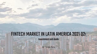 Thiago Paiva
FINTECHMARKETINLATINAMERICA2021Q2:
Investmentanddeals
By Thiago Paiva
 