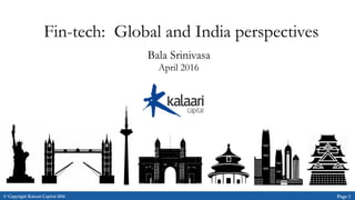 © Copyright Kalaari Capital 2016 Page 1
Fin-tech: Global and India perspectives
Bala Srinivasa
April 2016
 