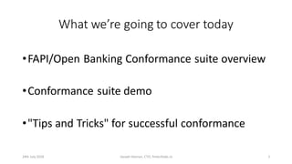 What we’re going to cover today
•FAPI/Open Banking Conformance suite overview
•Conformance suite demo
•"Tips and Tricks" f...