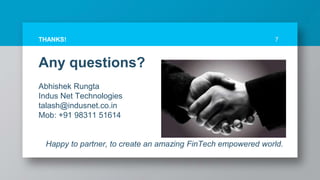 Any questions?
Abhishek Rungta
Indus Net Technologies
talash@indusnet.co.in
Mob: +91 98311 51614
Happy to partner, to create an amazing FinTech empowered world.
7THANKS!
 
