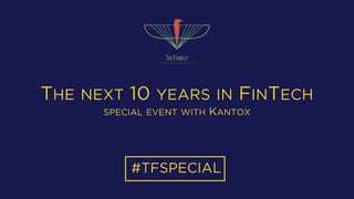 THE NEXT 10 YEARS IN FINTECH
SPECIAL EVENT WITH KANTOX
#TFSPECIAL
 