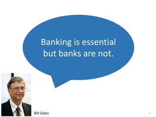 Banking is essential
but banks are not.
Bill Gates 3
 