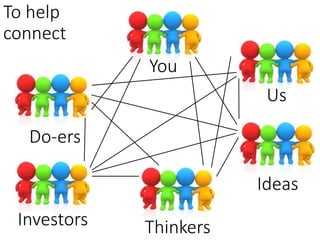 To help
connect
You
Investors
Us
Ideas
Do-ers
Thinkers
 