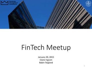 FinTech Meetup
1
January 20, 2015
Claire Ingram
Robin Teigland
 