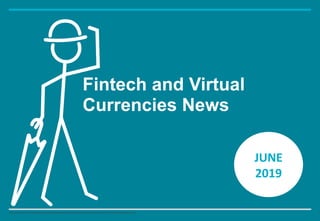 The content of this document may not be disclosed to third parties without prior consent from The Conduct Mind Ltd
Fintech and Virtual
Currencies News
1
JUNE
2019
 