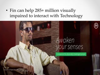 • Fin can help 285+ million visually
impaired to interact with Technology
 