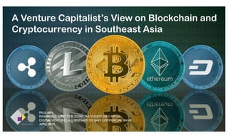 PAUL ARK
MANAGING DIRECTOR, CORPORATEVENTURE CAPITAL
DIGITALVENTURES,A SUBSIDIARY OF SIAM COMMERCIAL BANK
APRIL 2019
A Venture Capitalist’s View on Blockchain and
Cryptocurrency in Southeast Asia
 