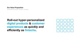 Our Value Proposition
Roll-out hyper-personalized
digital products & customer
experiences as quickly and
efficiently as fi...