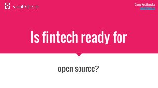 Is fintech ready for
open source?
Gene Kobilansky
wealthbot.io
 