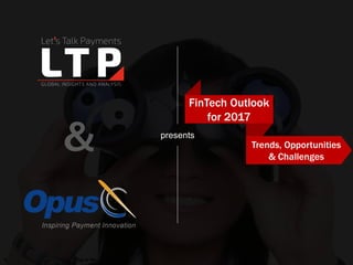 © Let’s Talk Payments, LLC | Copying or distribution without written permission from Let’s Talk Payments is prohibited
presents
&
FinTech Outlook
for 2017
Trends, Opportunities
& Challenges
 
