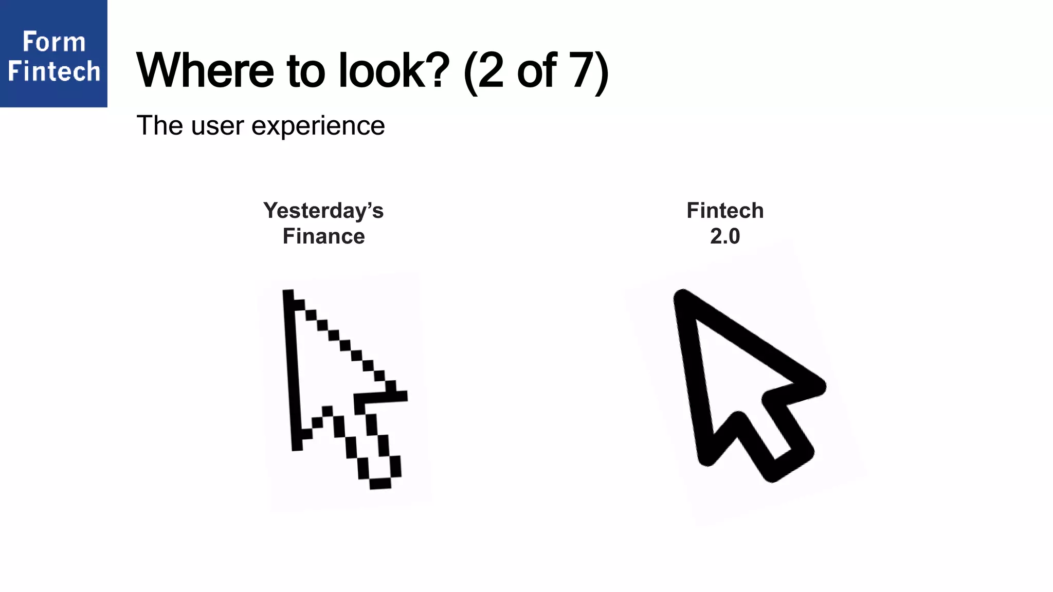 Where to look? (2 of 7)
Fintech
2.0
Yesterday’s
Finance
The user experience
 