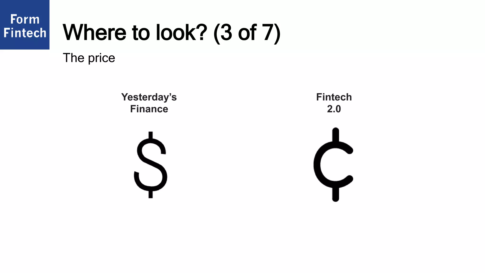 Where to look? (3 of 7)
Fintech
2.0
Yesterday’s
Finance
The price
 