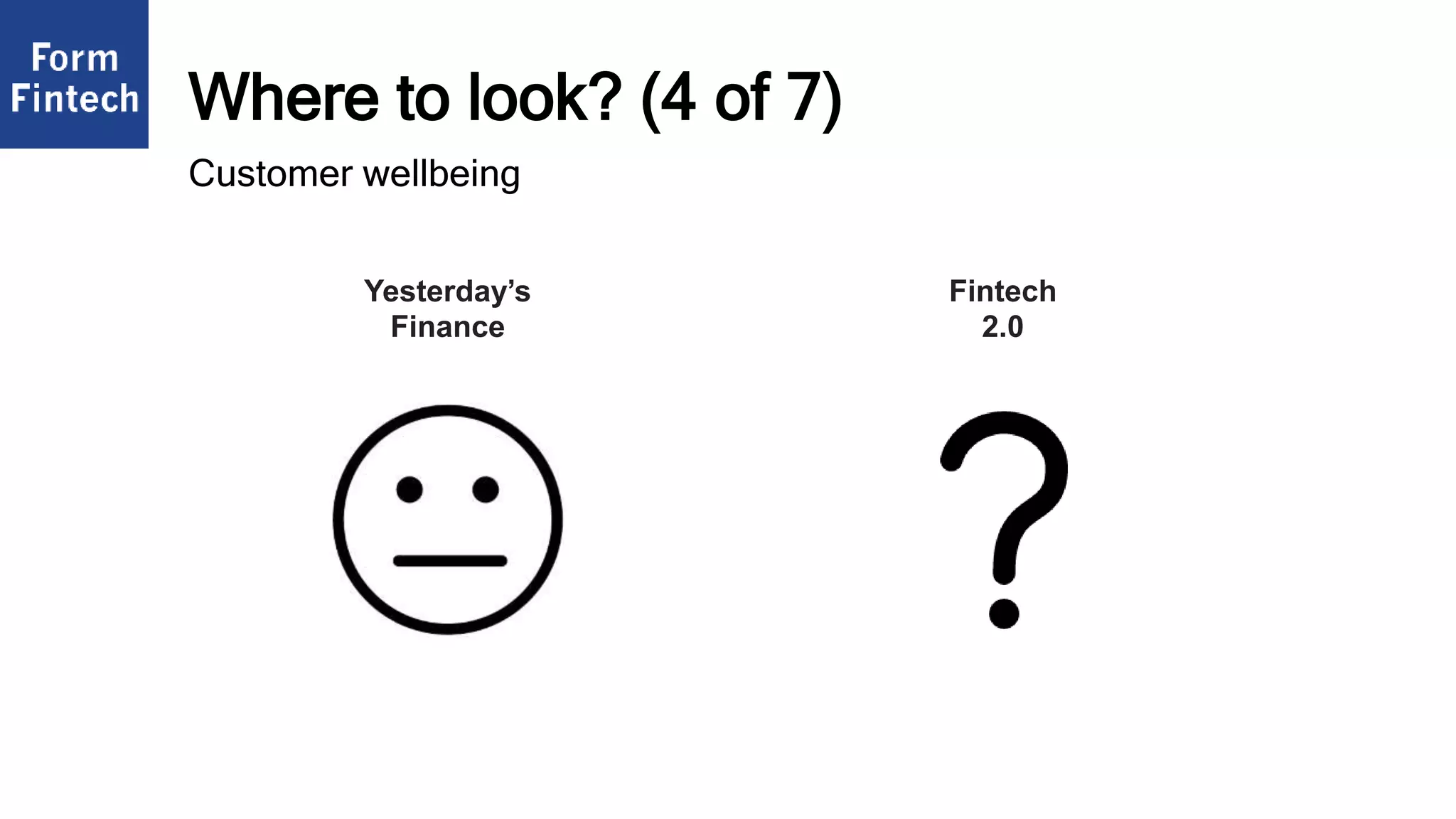 Where to look? (4 of 7)
Fintech
2.0
Yesterday’s
Finance
Customer wellbeing
 