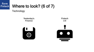 Where to look? (6 of 7)
Fintech
2.0
Yesterday’s
Finance
Technology
 