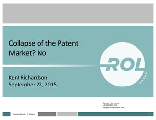 Business	
  Sense	
  • IP	
  MattersBusiness	
  Sense	
  • IP	
  Matters 1
Collapse	
  of	
  the	
  Patent	
  
Market?	
  No
Kent	
  Richardson
September	
  22,	
  2015
Contact	
  Information:
+1	
  (650)	
  967-­‐6555
info@richardsonoliver.com
 