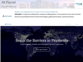 AltPayNet is a payment collaboration company enabling players in the payment value chain to break
barriers by providing the best of bred technologies, global partnerships, and best practices.
 