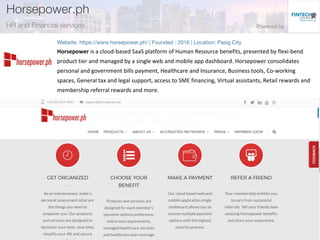 Horsepower is a cloud-based SaaS platform of Human Resource benefits, presented by flexi-bend
product tier and managed by a single web and mobile app dashboard. Horsepower consolidates
personal and government bills payment, Healthcare and Insurance, Business tools, Co-working
spaces, General tax and legal support, access to SME financing, Virtual assistants, Retail rewards and
membership referral rewards and more.
 