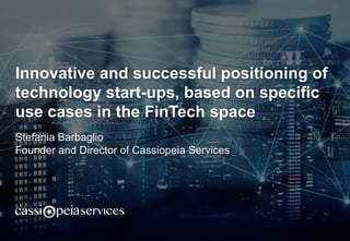Innovative and successful positioning of
technology start-ups, based on specific
use cases in the FinTech space
Stefania Barbaglio
Founder and Director of Cassiopeia Services
 
