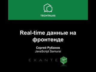 Real-time данные на
фронтенде
Сергей Рубанов
JavaScript Samurai
 