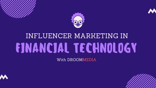 INFLUENCER MARKETING IN
FINANCIAL TECHNOLOGY
With DROOMMEDIA
 