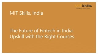 MIT Skills, India
The Future of Fintech in India:
Upskill with the Right Courses
 