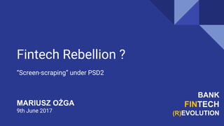 Fintech Rebellion ?
“Screen-scraping” under PSD2
BANK
FINTECH
(R)EVOLUTION
MARIUSZ OŻGA
9th June 2017
 