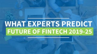 WHAT EXPERTS PREDICT
FUTURE OF FINTECH 2019-25
 