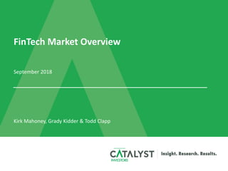 FinTech Market Overview
September 2018
Kirk Mahoney, Grady Kidder & Todd Clapp
 