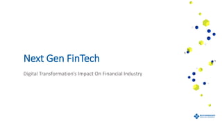 Next Gen FinTech
Digital Transformation’s Impact On Financial Industry
 