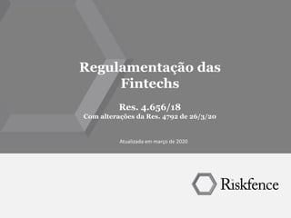 Regulamentação das
Fintechs
Res. 4.656/18
Com alterações da Res. 4792 de 26/3/20
Atualizada em março de 2020
 