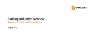 Banking Industry Overview
Sectors, trends, and disruptions
August 2015
 