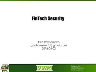 Unifying the
Global Response
to Cybercrime
FinTech Security
Glib Pakharenko
gpaharenko (at) gmail.com
2016-04-02
 