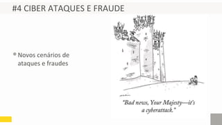 #4 CIBER ATAQUES E FRAUDE
•Novos cenários de
ataques e fraudes
 