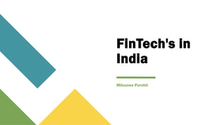 FinTech's in
India
Milounee Purohit
 