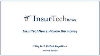 Andrea Silvello
5 May 2017, FinTechStage Milan
InsurTechNews: Follow the money
 