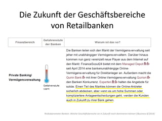 Die Zukunft der Geschäftsbereiche
von Retailbanken
Risikobarometer Banken: Welche Geschäftsbereiche sie in Zukunft noch dominieren können (iBusiness 8/2014)
 