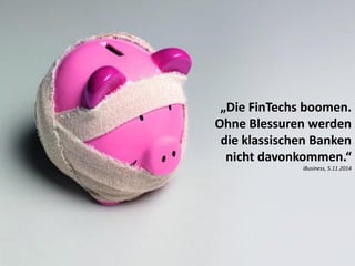 „Die FinTechs boomen.
Ohne Blessuren werden
die klassischen Banken
nicht davonkommen.“
iBusiness, 5.11.2014
 