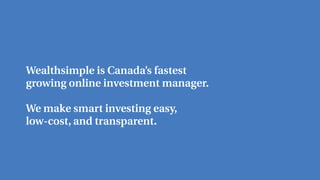 Wealthsimple is Canada’s fastest
growing online investment manager.
We make smart investing easy,
low-cost, and transparent.
 